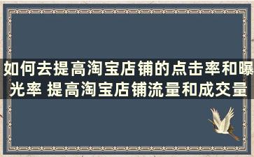 如何去提高淘宝店铺的点击率和曝光率 提高淘宝店铺流量和成交量的方法